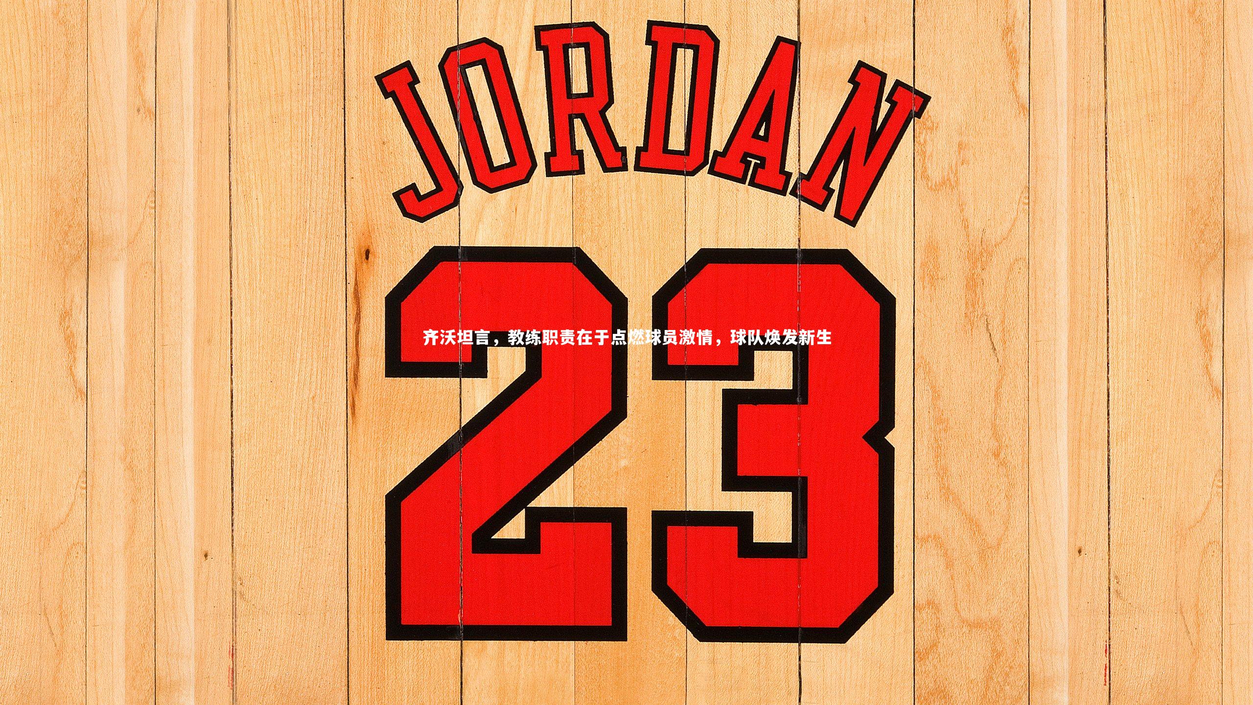 齐沃坦言，教练职责在于点燃球员激情，球队焕发新生