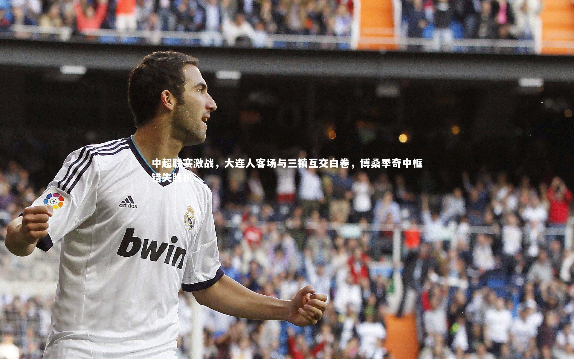 皇冠官方网-中超联赛激战，大连人客场与三镇互交白卷，博桑季奇中框错失胜机