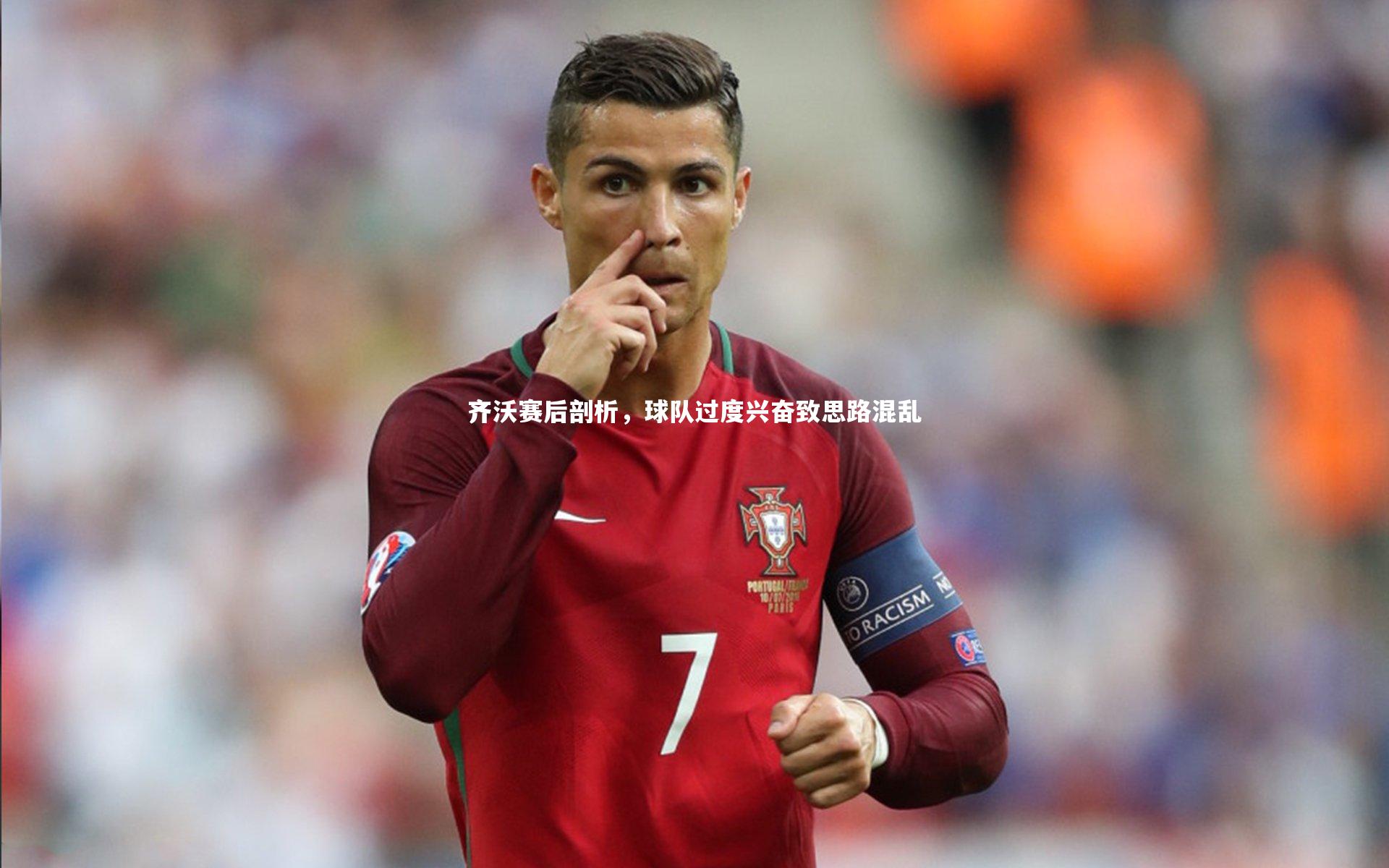 【皇冠网官网】齐沃赛后剖析，球队过度兴奋致思路混乱