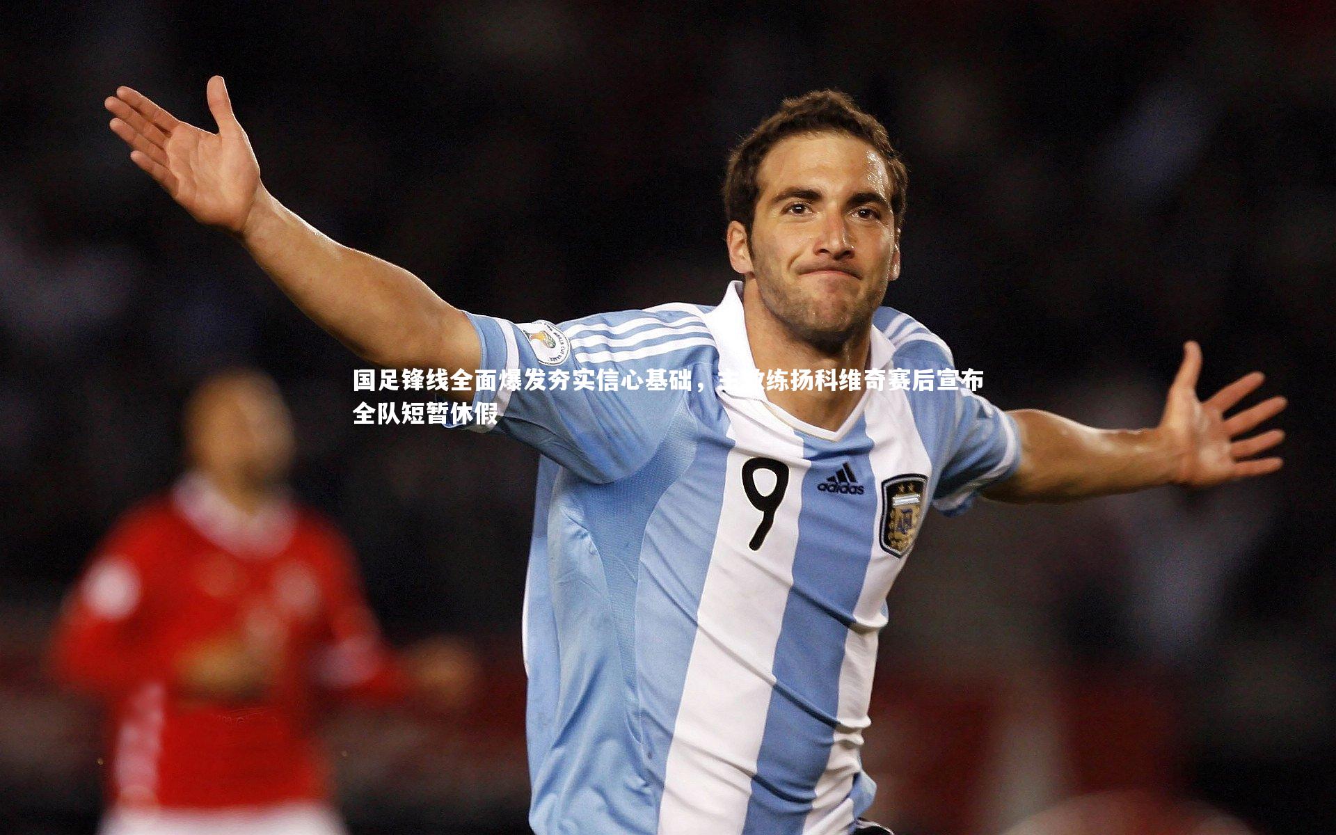 国足锋线全面爆发夯实信心基础，主教练扬科维奇赛后宣布全队短暂休假