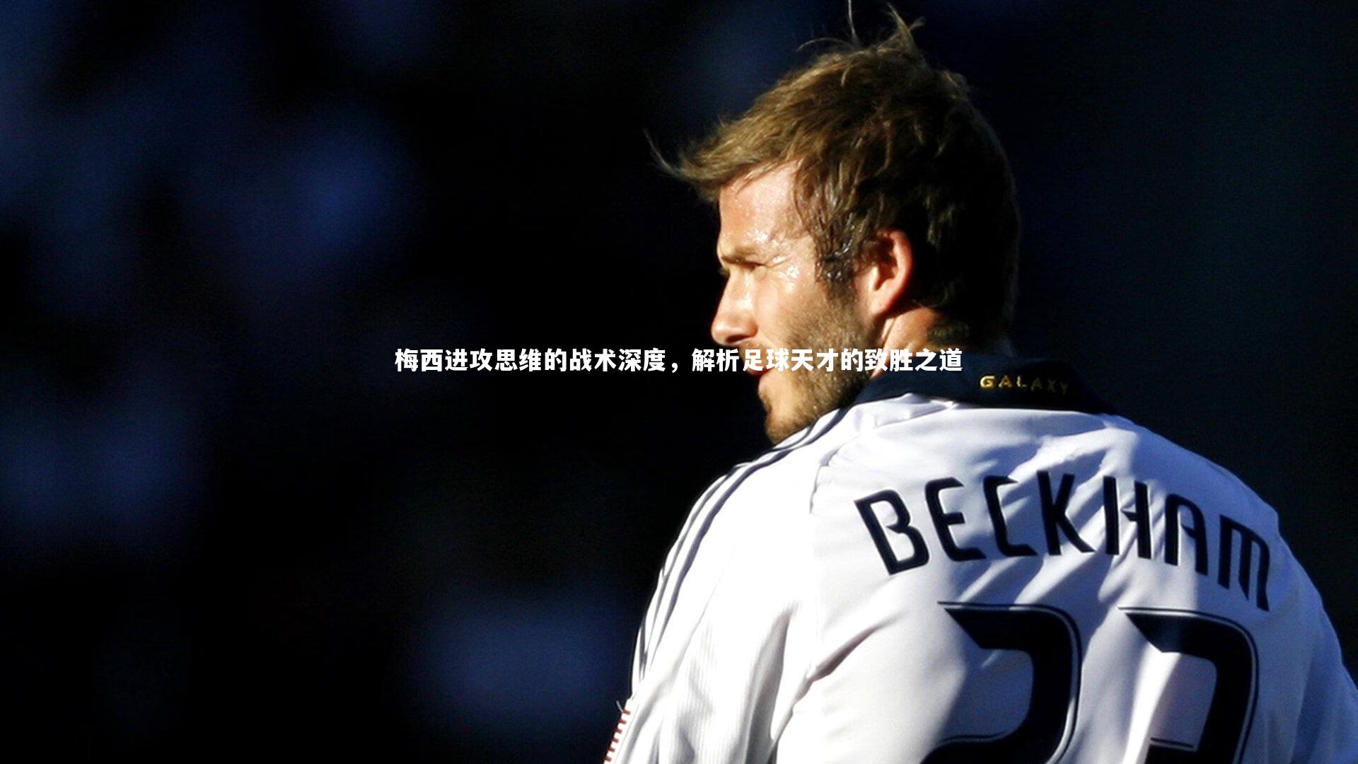 皇冠体育官网-梅西进攻思维的战术深度，解析足球天才的致胜之道