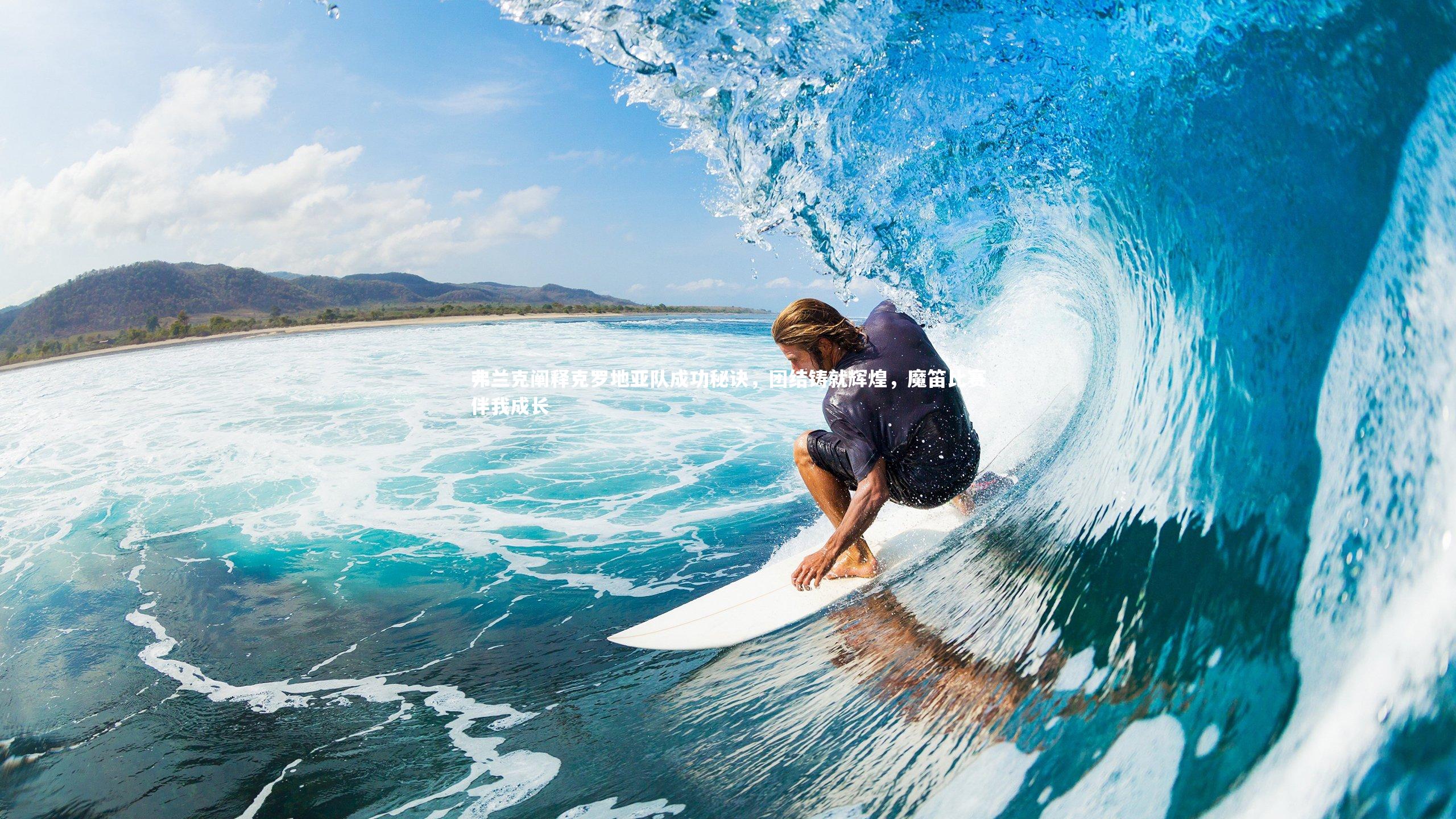 【皇冠官方网】弗兰克阐释克罗地亚队成功秘诀，团结铸就辉煌，魔笛比赛伴我成长