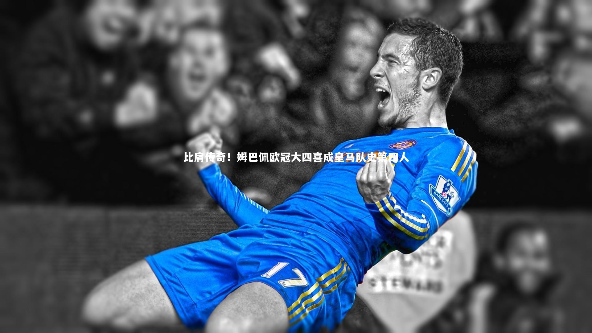 比肩传奇！姆巴佩欧冠大四喜成皇马队史第四人