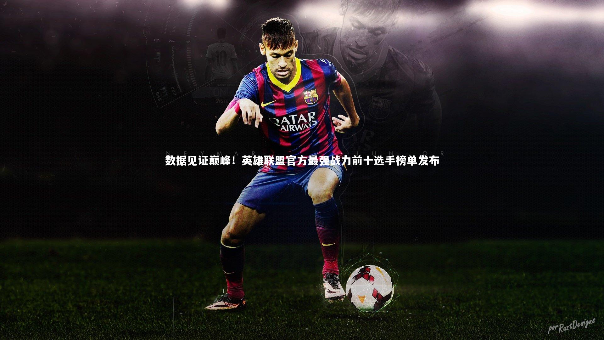 数据见证巅峰！英雄联盟官方最强战力前十选手榜单发布