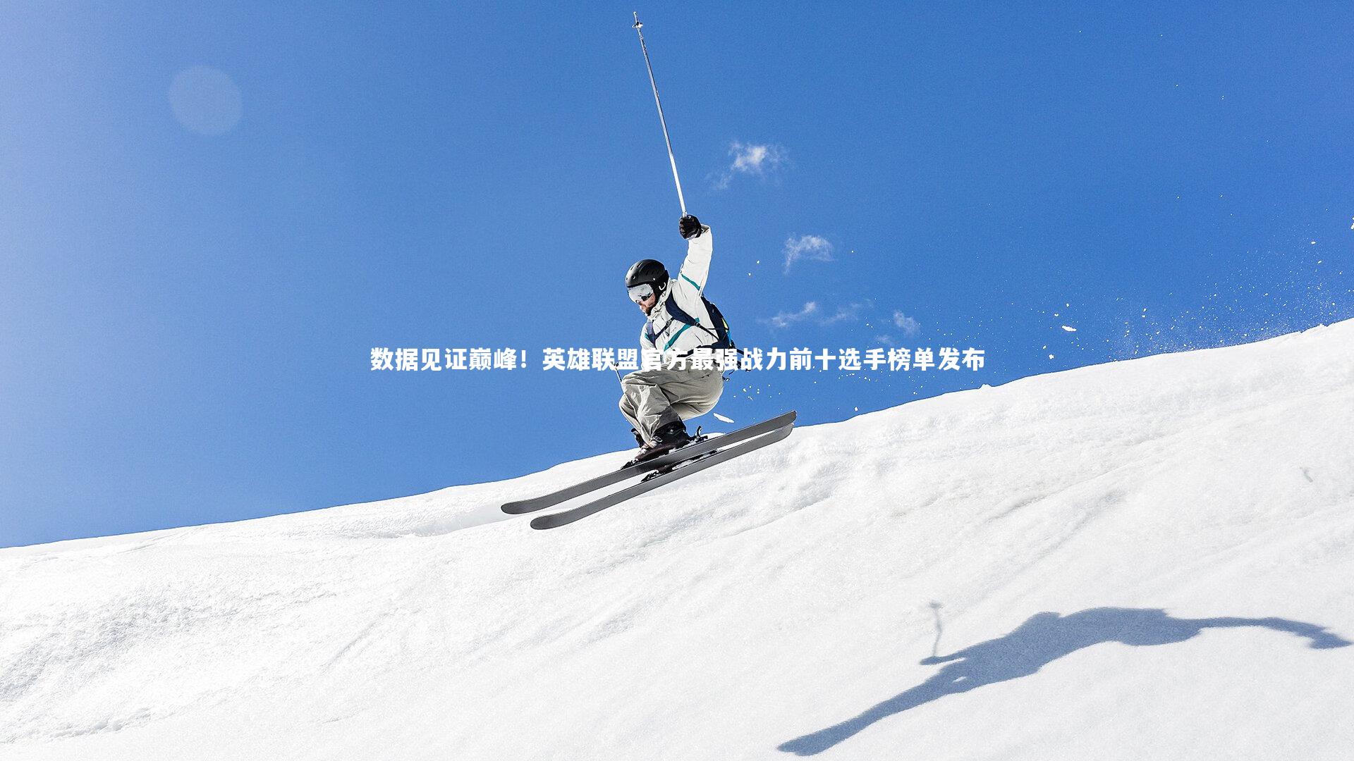 数据见证巅峰！英雄联盟官方最强战力前十选手榜单发布